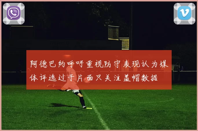 阿德巴约呼吁重视防守表现认为媒体评选过于片面只关注盖帽数据