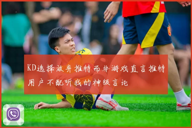 KD选择放弃推特而非游戏直言推特用户不配听我的神级言论