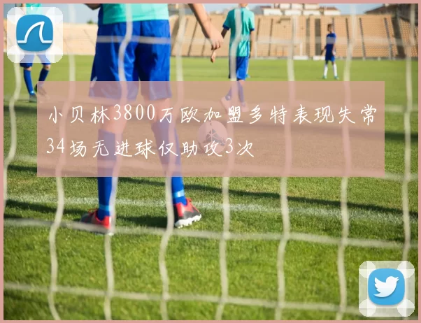 小贝林3800万欧加盟多特表现失常34场无进球仅助攻3次