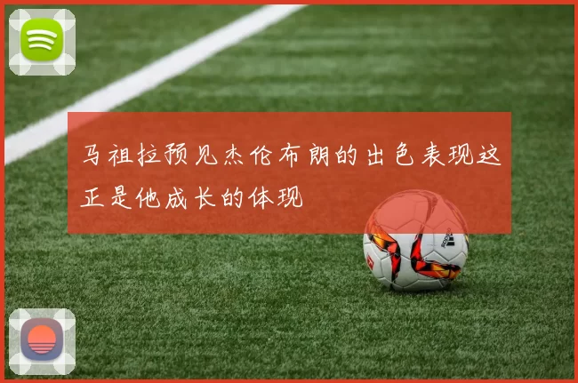 马祖拉预见杰伦布朗的出色表现这正是他成长的体现