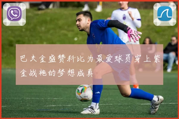巴夫金盛赞科比为最爱球员穿上紫金战袍的梦想成真