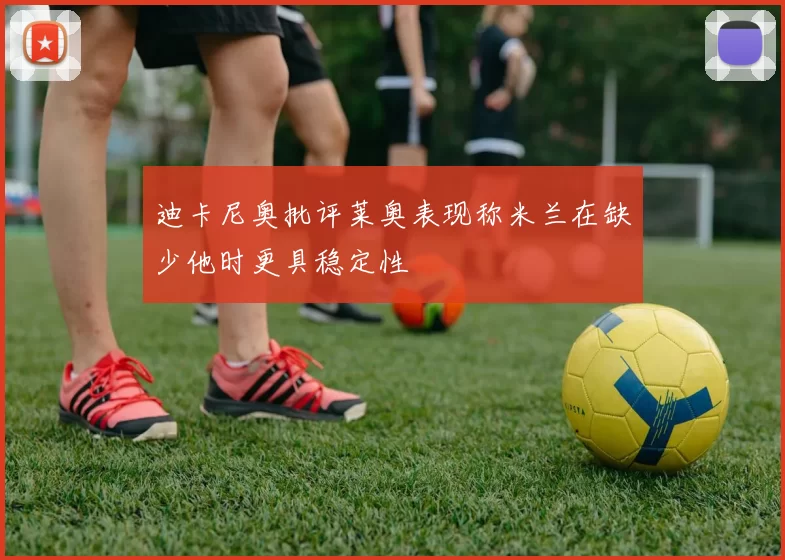 迪卡尼奥批评莱奥表现称米兰在缺少他时更具稳定性