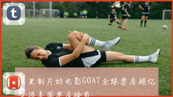 库里制片的电影GOAT全球票房超亿登顶美国票房榜首