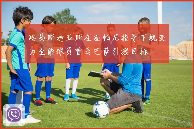 路易斯迪亚斯在孔帕尼指导下蜕变为全能球员曾是巴萨引援目标