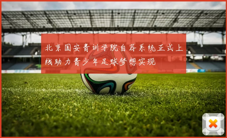 北京国安青训学院自荐系统正式上线助力青少年足球梦想实现