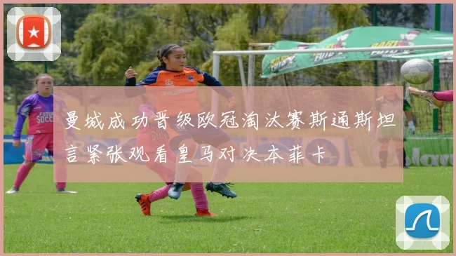 曼城成功晋级欧冠淘汰赛斯通斯坦言紧张观看皇马对决本菲卡