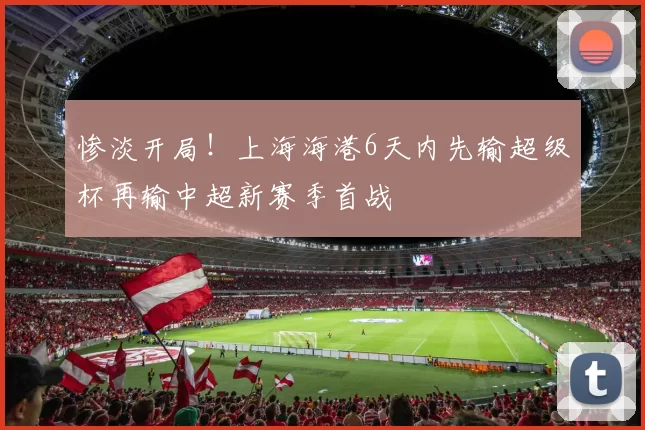 惨淡开局！上海海港6天内先输超级杯再输中超新赛季首战