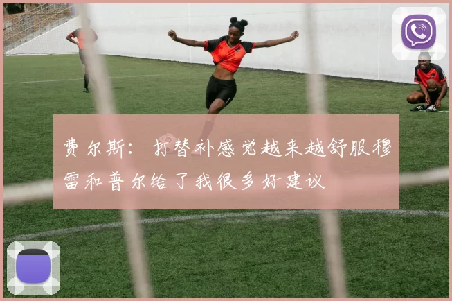 费尔斯：打替补感觉越来越舒服穆雷和普尔给了我很多好建议