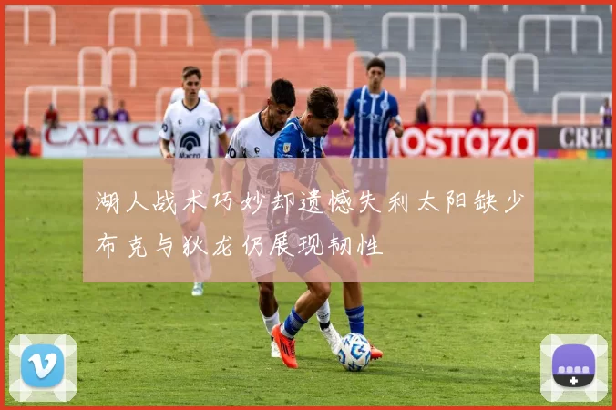 湖人战术巧妙却遗憾失利太阳缺少布克与狄龙仍展现韧性